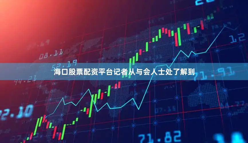 海口股票配资平台记者从与会人士处了解到