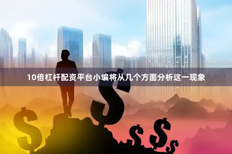 10倍杠杆配资平台小编将从几个方面分析这一现象