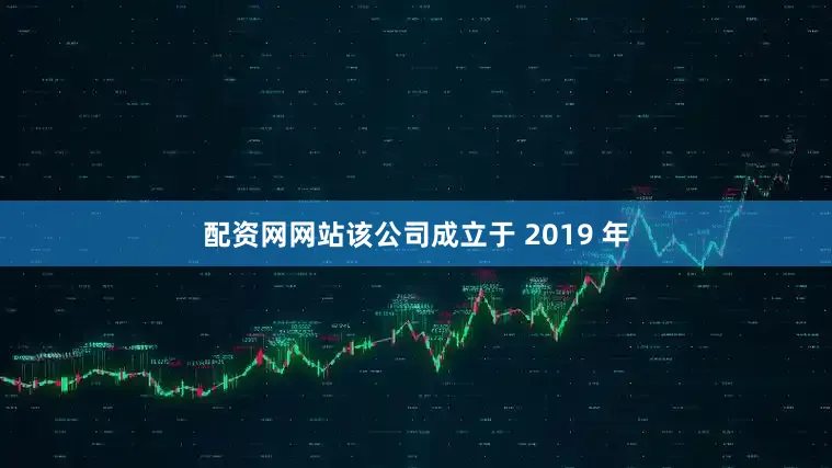 配资网网站该公司成立于 2019 年