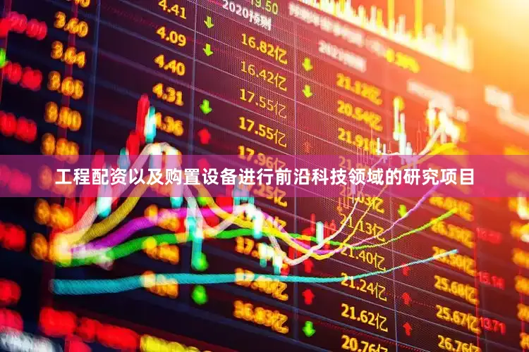 工程配资以及购置设备进行前沿科技领域的研究项目