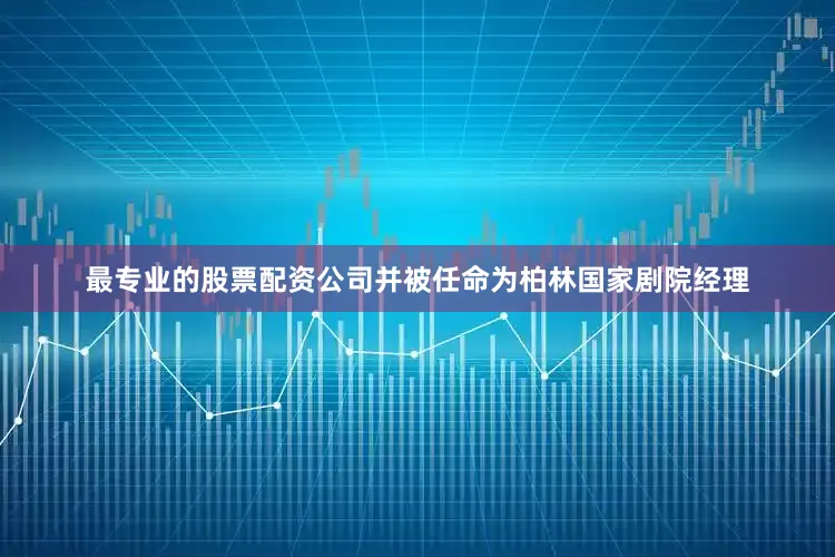 最专业的股票配资公司并被任命为柏林国家剧院经理